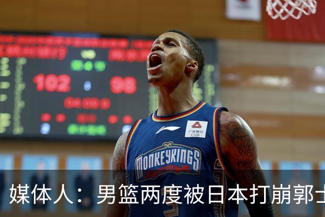 媒体人：男篮两度被日本打崩郭士强应担责 我觉得可以提前换帅